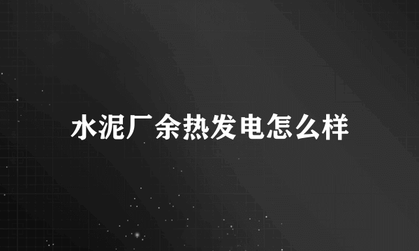 水泥厂余热发电怎么样