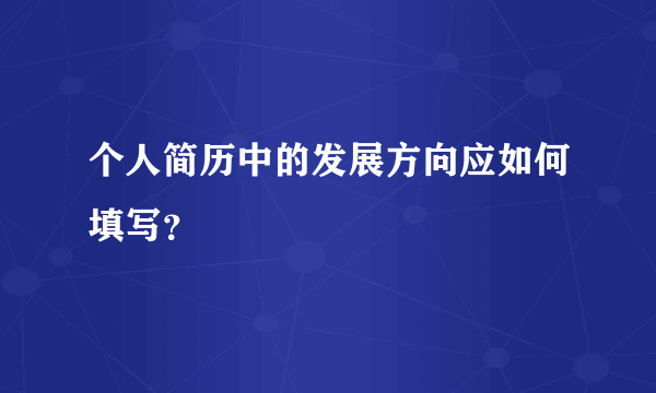 个人简历中的发展方向应如何填写？