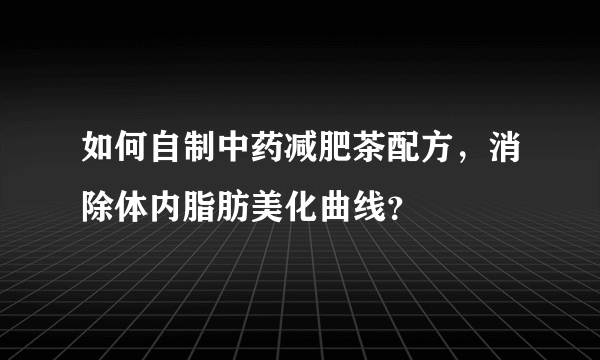 如何自制中药减肥茶配方，消除体内脂肪美化曲线？