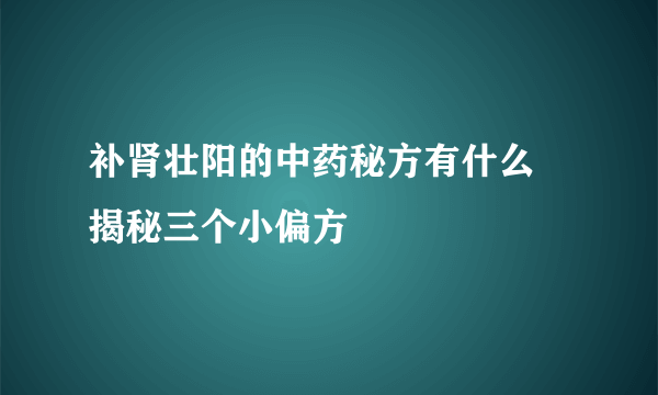 补肾壮阳的中药秘方有什么 揭秘三个小偏方