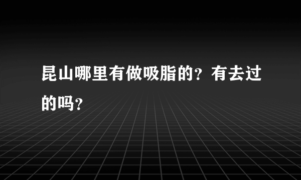 昆山哪里有做吸脂的？有去过的吗？