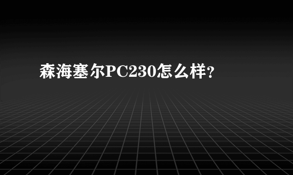 森海塞尔PC230怎么样？