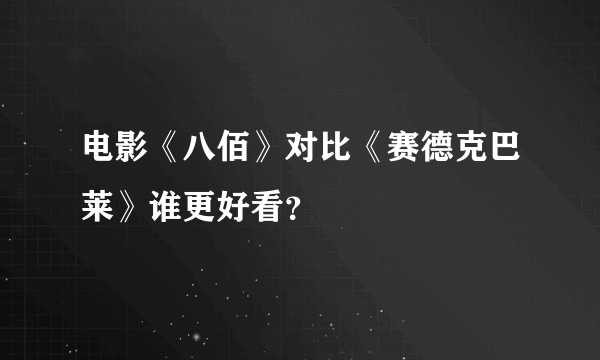 电影《八佰》对比《赛德克巴莱》谁更好看？