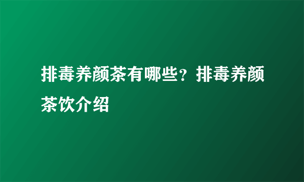 排毒养颜茶有哪些？排毒养颜茶饮介绍