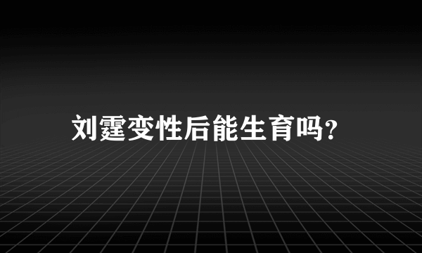 刘霆变性后能生育吗？