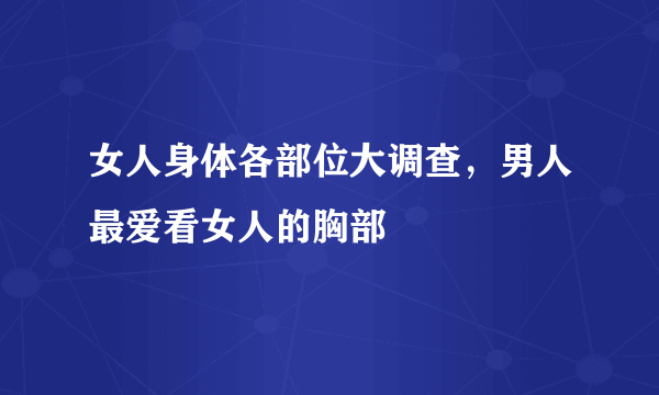 女人身体各部位大调查，男人最爱看女人的胸部