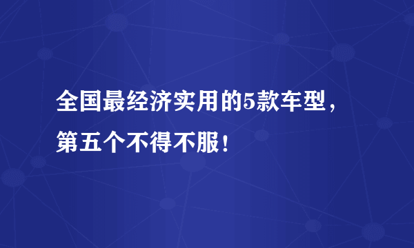 全国最经济实用的5款车型，第五个不得不服！