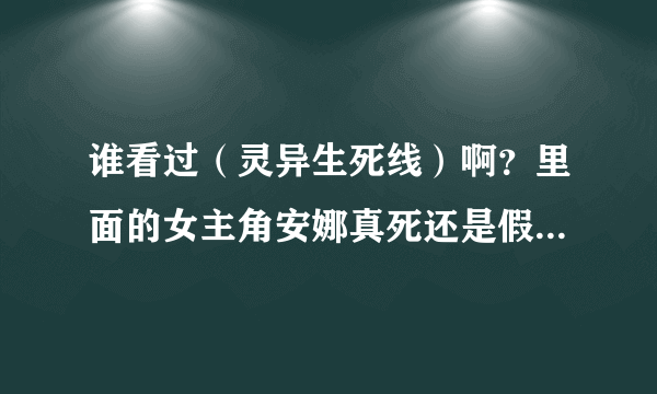 谁看过（灵异生死线）啊？里面的女主角安娜真死还是假死啊？她的男朋友后来出车祸也死了？