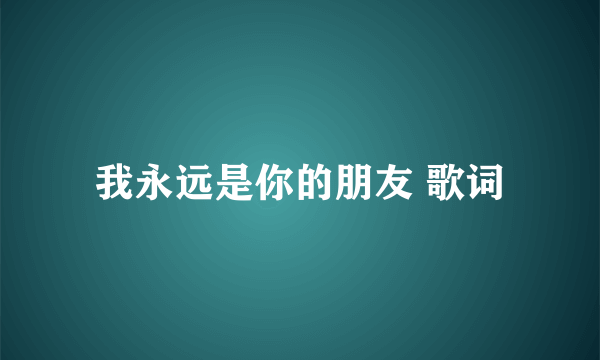 我永远是你的朋友 歌词