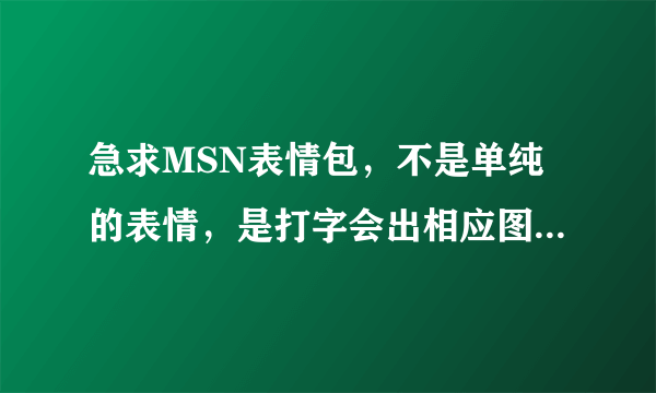 急求MSN表情包，不是单纯的表情，是打字会出相应图片的那种~