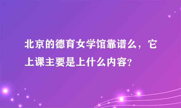 北京的德育女学馆靠谱么，它上课主要是上什么内容？