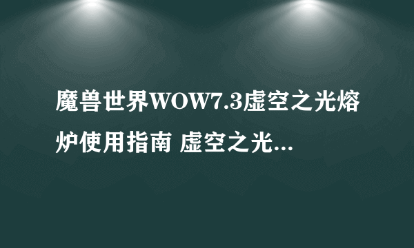 魔兽世界WOW7.3虚空之光熔炉使用指南 虚空之光熔炉特点介绍