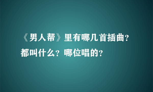 《男人帮》里有哪几首插曲？都叫什么？哪位唱的？