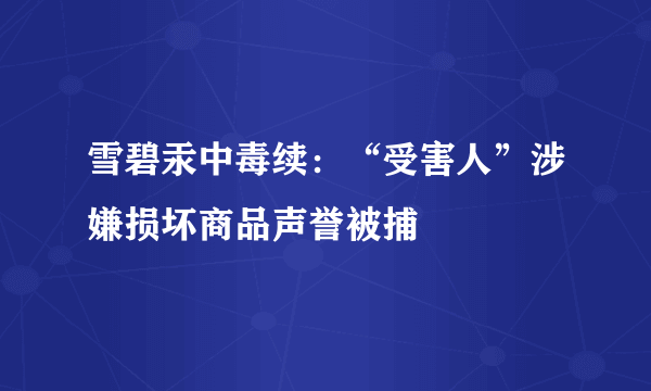 雪碧汞中毒续：“受害人”涉嫌损坏商品声誉被捕