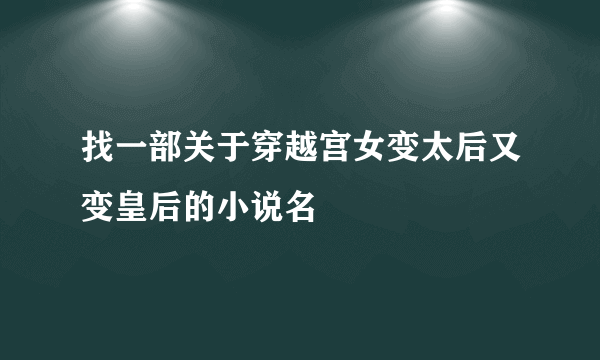 找一部关于穿越宫女变太后又变皇后的小说名