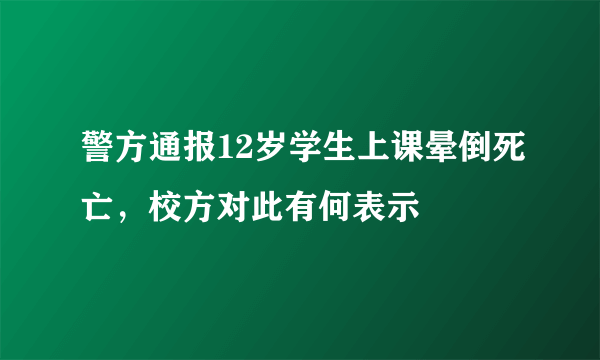 警方通报12岁学生上课晕倒死亡，校方对此有何表示