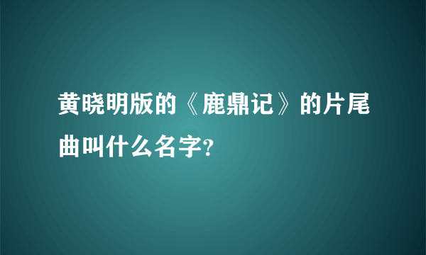 黄晓明版的《鹿鼎记》的片尾曲叫什么名字？