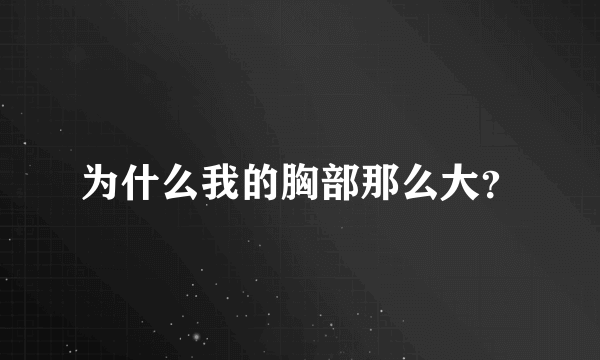 为什么我的胸部那么大？