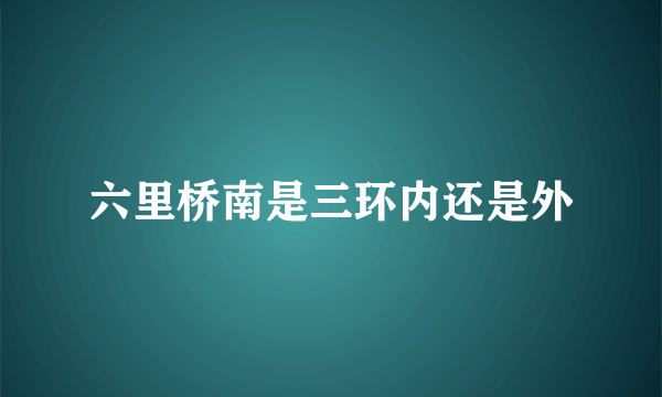 六里桥南是三环内还是外