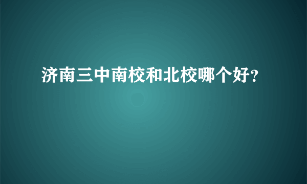 济南三中南校和北校哪个好？