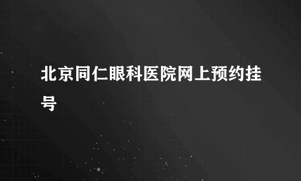 北京同仁眼科医院网上预约挂号