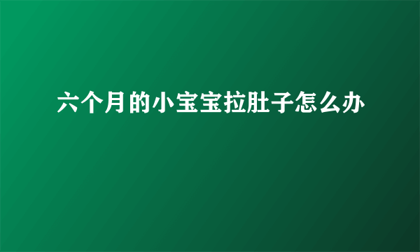 六个月的小宝宝拉肚子怎么办