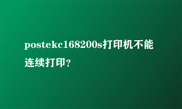 postekc168200s打印机不能连续打印？