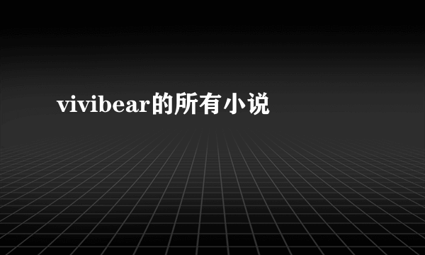 vivibear的所有小说