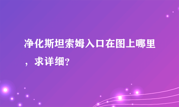 净化斯坦索姆入口在图上哪里，求详细？