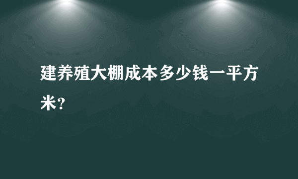 建养殖大棚成本多少钱一平方米？