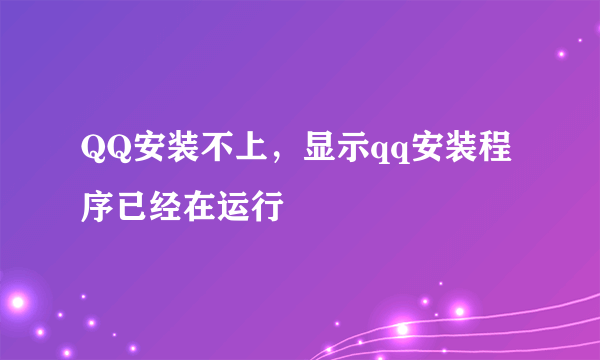 QQ安装不上，显示qq安装程序已经在运行