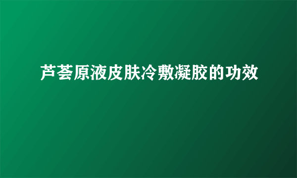 芦荟原液皮肤冷敷凝胶的功效