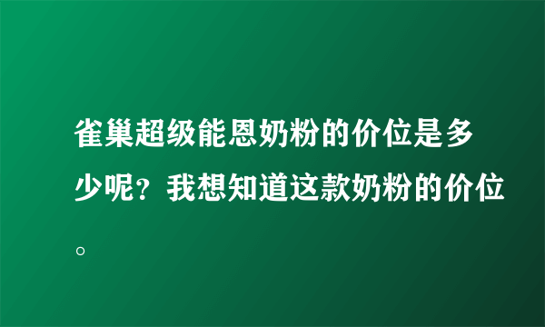 雀巢超级能恩奶粉的价位是多少呢？我想知道这款奶粉的价位。