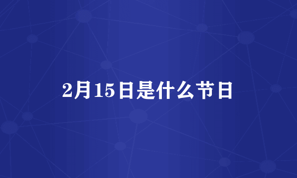 2月15日是什么节日