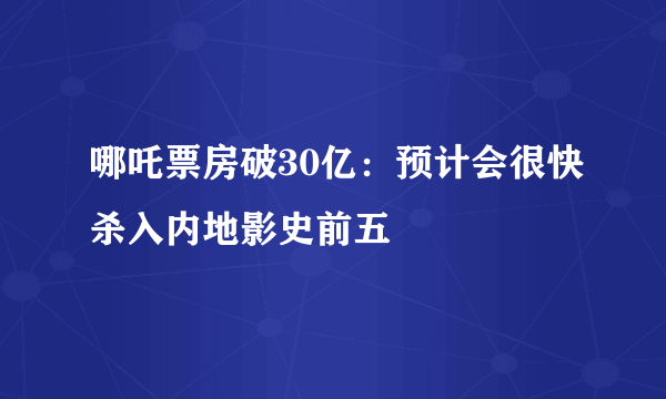 哪吒票房破30亿：预计会很快杀入内地影史前五