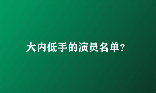 大内低手的演员名单？