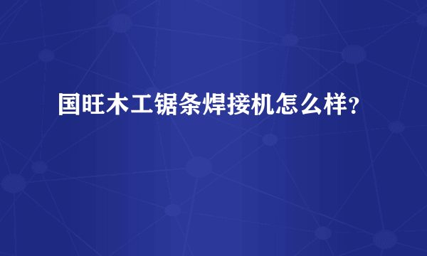 国旺木工锯条焊接机怎么样？