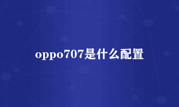 oppo707是什么配置