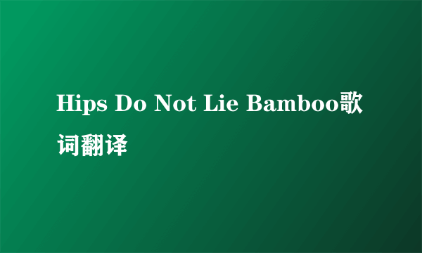 Hips Do Not Lie Bamboo歌词翻译