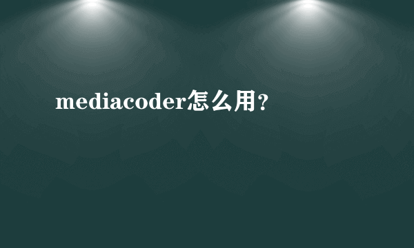 mediacoder怎么用？