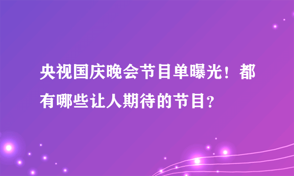 央视国庆晚会节目单曝光！都有哪些让人期待的节目？