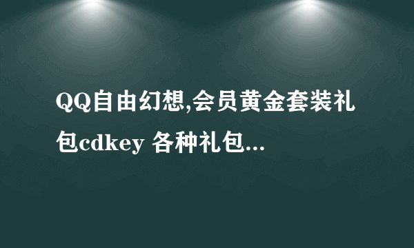 QQ自由幻想,会员黄金套装礼包cdkey 各种礼包cdkey 统统丢给我吧