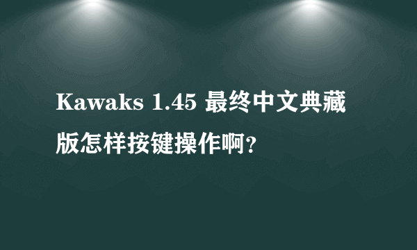 Kawaks 1.45 最终中文典藏版怎样按键操作啊？