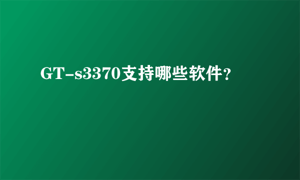 GT-s3370支持哪些软件？