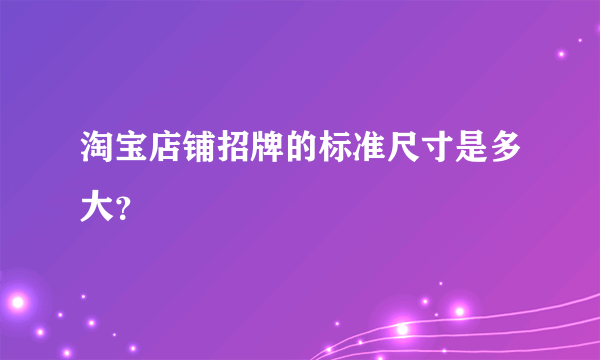 淘宝店铺招牌的标准尺寸是多大？