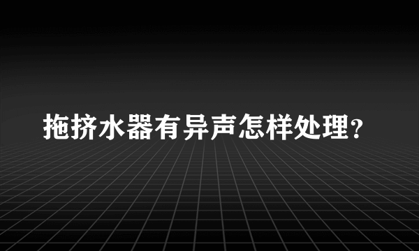 拖挤水器有异声怎样处理？