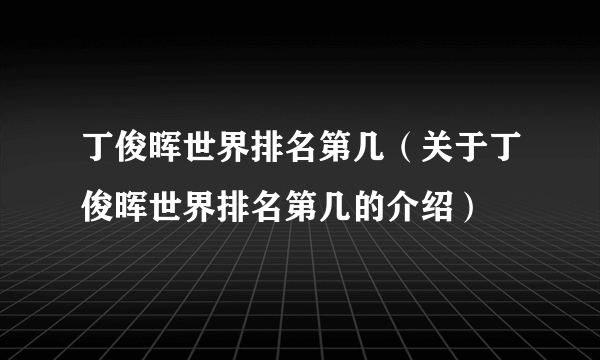 丁俊晖世界排名第几（关于丁俊晖世界排名第几的介绍）