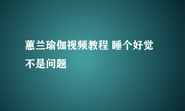 蕙兰瑜伽视频教程 睡个好觉不是问题