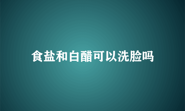 食盐和白醋可以洗脸吗