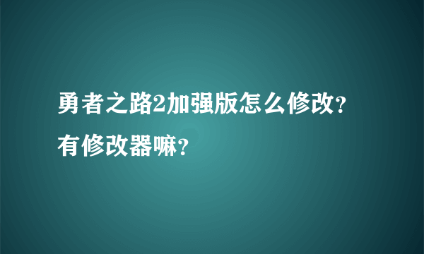 勇者之路2加强版怎么修改？有修改器嘛？